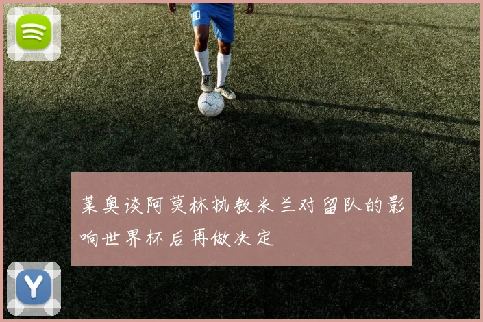 莱奥谈阿莫林执教米兰对留队的影响世界杯后再做决定