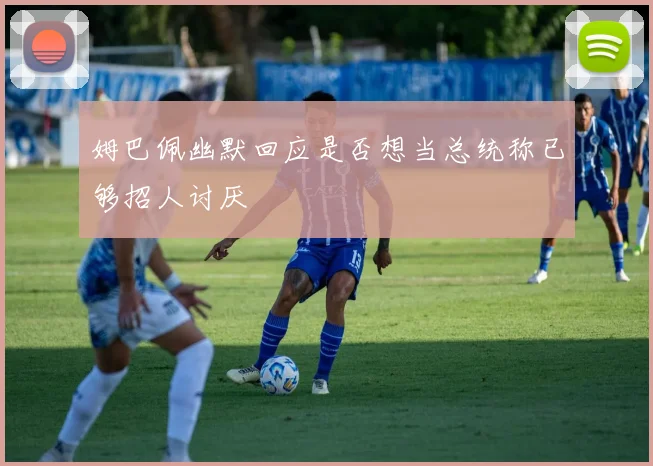 姆巴佩幽默回应是否想当总统称已够招人讨厌