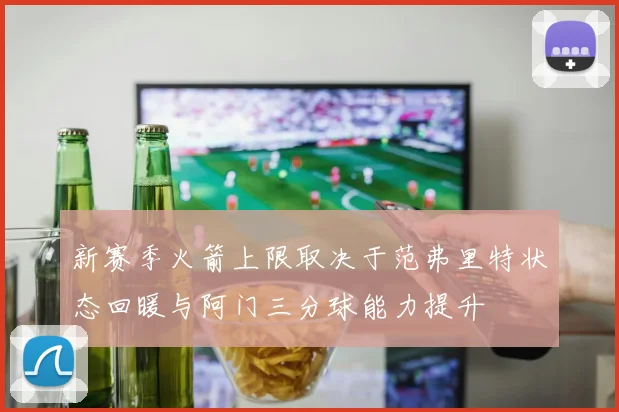 新赛季火箭上限取决于范弗里特状态回暖与阿门三分球能力提升